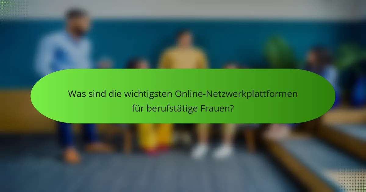 Was sind die wichtigsten Online-Netzwerkplattformen für berufstätige Frauen?
