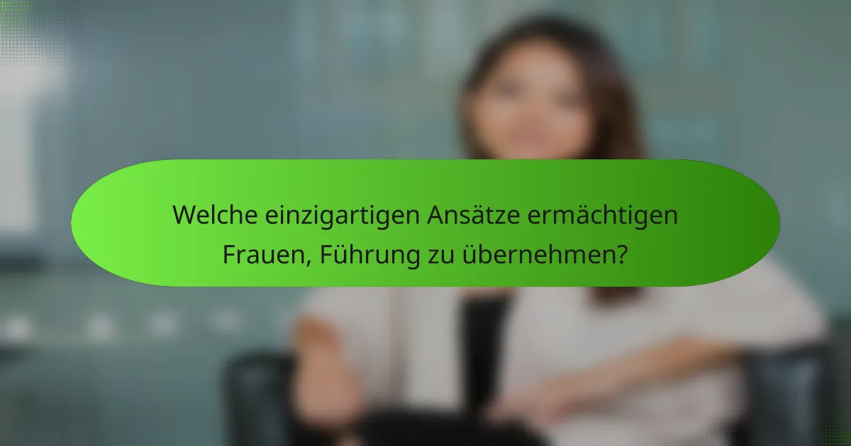 Welche einzigartigen Ansätze ermächtigen Frauen, Führung zu übernehmen?