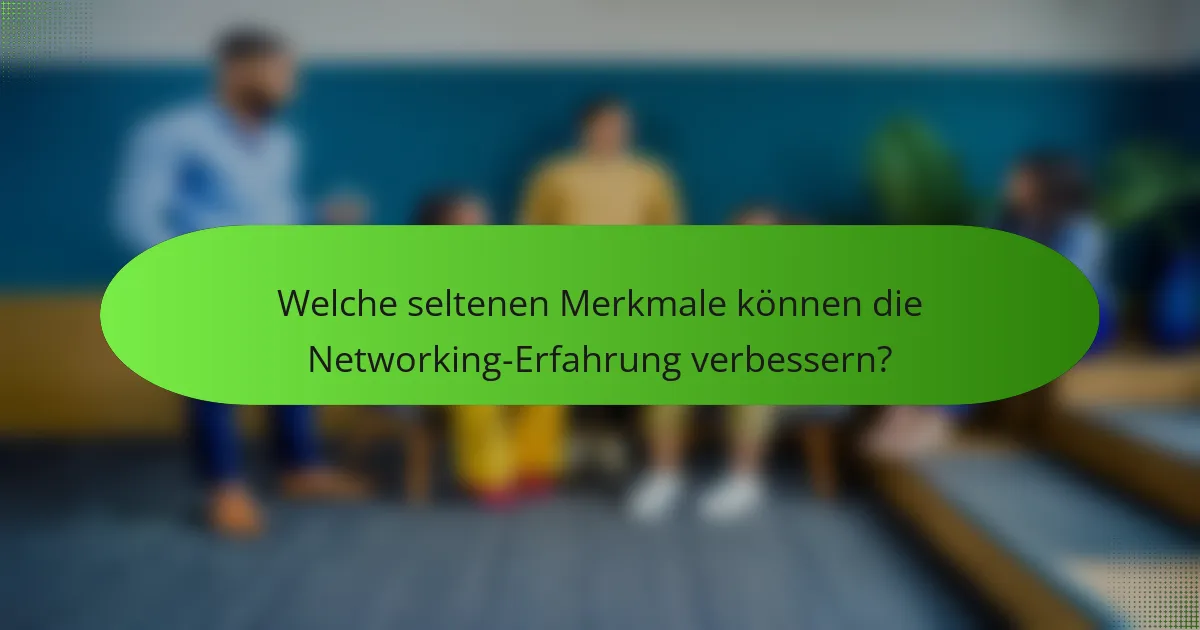 Welche seltenen Merkmale können die Networking-Erfahrung verbessern?