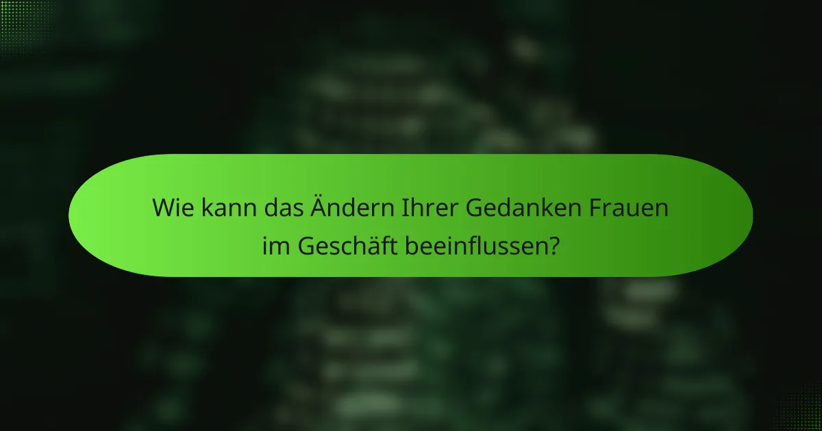 Wie kann das Ändern Ihrer Gedanken Frauen im Geschäft beeinflussen?